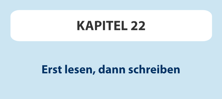 Kapitel 22: Erst lesen, dann schreiben